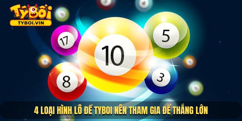 4 loại hình lô đề TYBOI nên tham gia để thắng lớn