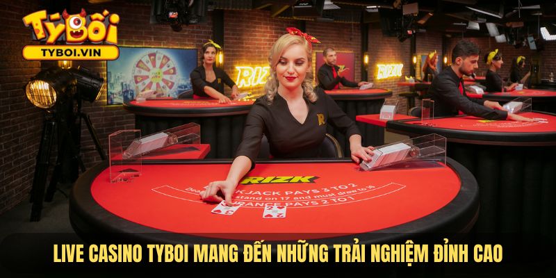 Live Casino TYBOI mang đến những trải nghiệm đỉnh cao